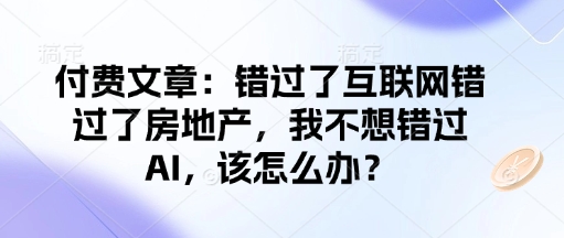 付费文章：错过了互联网错过了房地产，我不想错过AI，该怎么办？-泱泱学习社