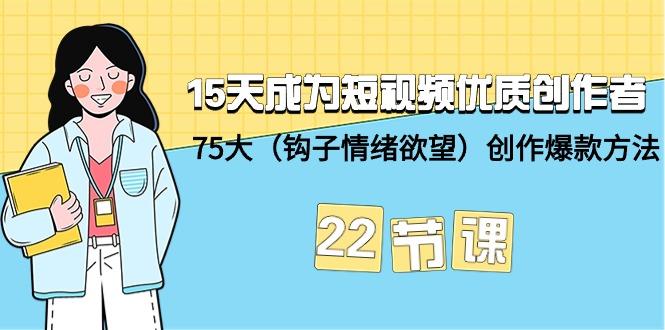 (9476期)15天成为短视频-优质创作者+75大(钩子-情绪欲望)创作爆款方法-22节课-泱泱学习社