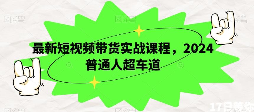 最新短视频带货实战课程，2024普通人超车道-泱泱学习社