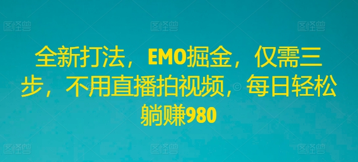 全新打法，EMO掘金，仅需三步，不用直播拍视频，每日轻松躺赚980【揭秘】-泱泱学习社