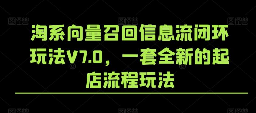 淘系向量召回信息流闭环玩法V7.0，一套全新的起店流程玩法-泱泱学习社