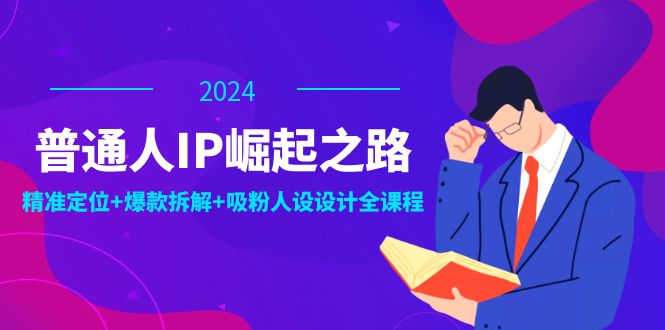 普通人IP崛起之路：打造个人品牌，精准定位+爆款拆解+吸粉人设设计全课程-泱泱学习社