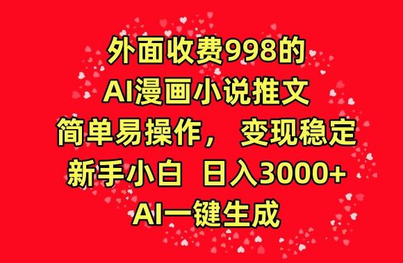 外面收费998的AI漫画小说推文，简单易操作，变现稳定，新手小白日入3000+，AI一键生成【揭秘】-泱泱学习社