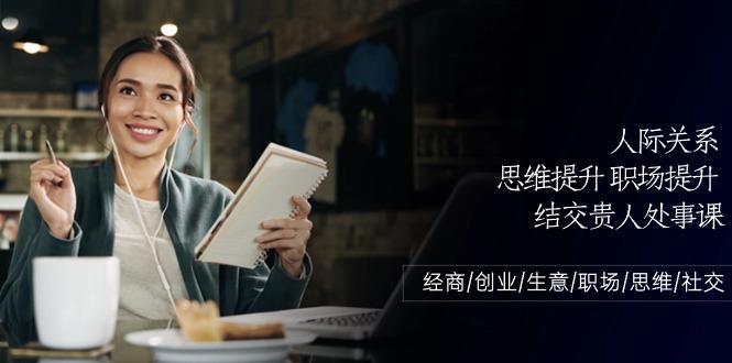 人际关系思维提升职场提升，结交贵人处事课：经商/创业/生意/职场/思维-泱泱学习社