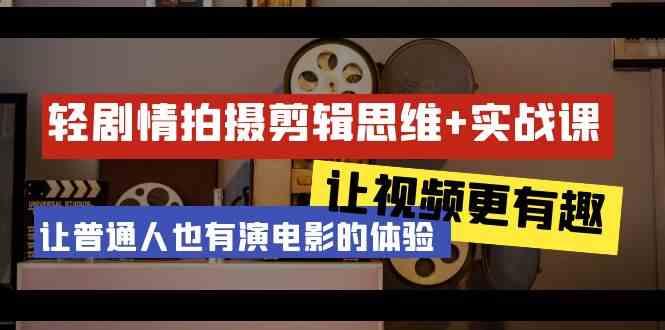 轻剧情+拍摄剪辑思维实战课 让视频更有趣 让普通人也有演电影的体验(23节课)-泱泱学习社