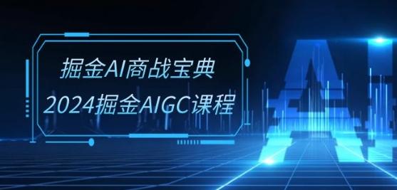 掘金AI商战宝典-系统班：2024掘金AIGC课程(30节视频课)-泱泱学习社