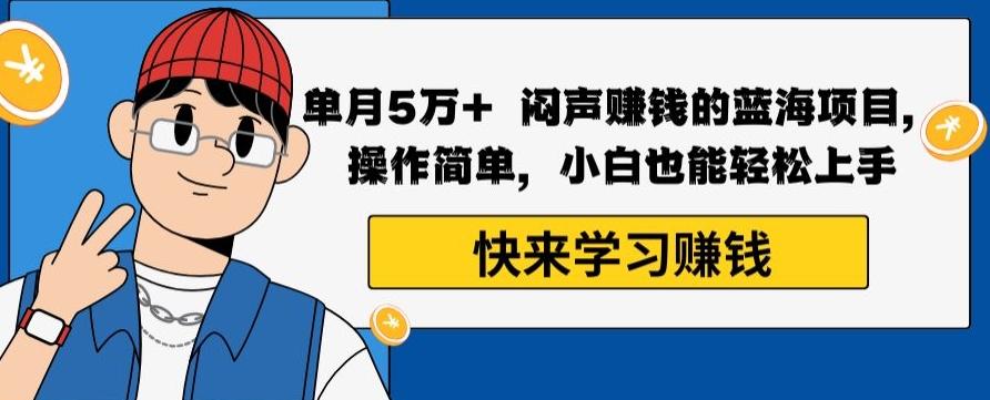 单月5万+闷声赚钱的蓝海项目，操作简单，小白也能轻松上手-泱泱学习社