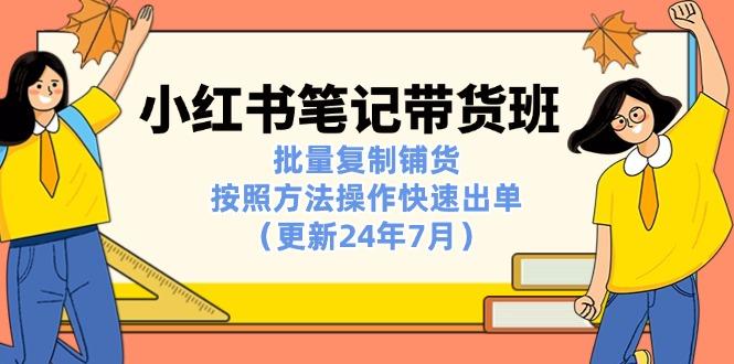 小红书笔记-带货班：批量复制铺货，按照方法操作快速出单(更新24年7月-泱泱学习社