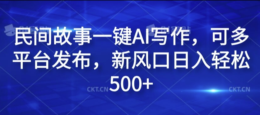 民间故事一键AI写作，可多平台发布，新风口日入轻松500+【揭秘】-泱泱学习社