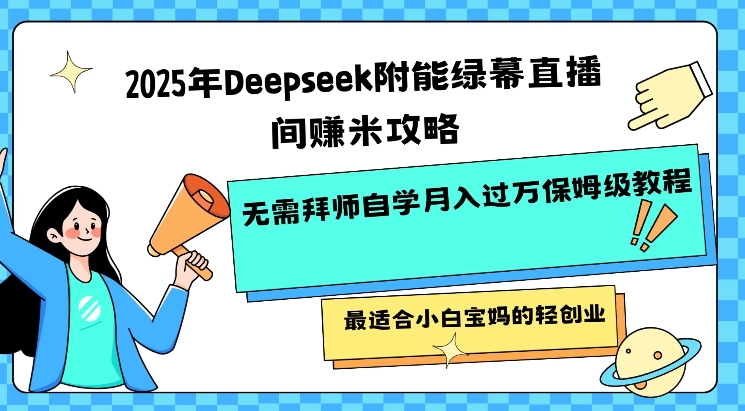 2025年Deepseek附能绿幕直播间挣米攻略无需拜师自学月入过W保姆级教程，最适合小白宝妈的轻创业-泱泱学习社