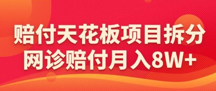 赔付天花板项目拆分，网诊赔付月入8W+-【仅揭秘】-泱泱学习社