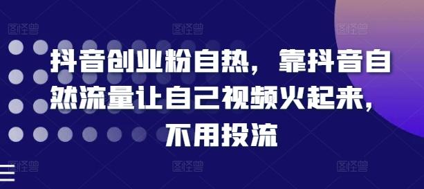 抖音创业粉自热，靠抖音自然流量让自己视频火起来，不用投流-泱泱学习社