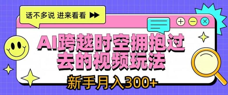 AI跨越时空拥抱过去的视频玩法，新手月入3000+【揭秘】-泱泱学习社