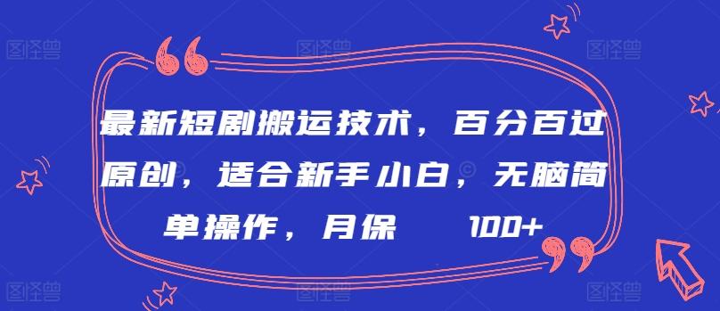 最新短剧搬运技术，百分百过原创，适合新手小白，无脑简单操作，月保底2000+【揭秘】-泱泱学习社