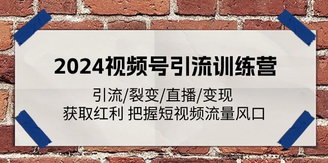 2024视频号引流训练营：引流/裂变/直播/变现 获取红利 把握短视频流量风口-泱泱学习社