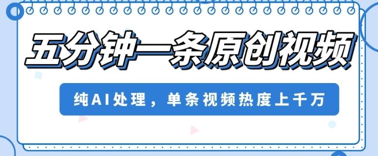 五分钟一条原创视频，纯AI处理，单条视频热度上千万【揭秘】-泱泱学习社