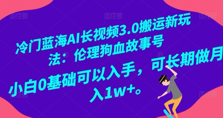 冷门蓝海AI长视频3.0搬运新玩法：伦理狗血故事号，小白0基础可以入手，可长期做月入1w+【揭秘】-泱泱学习社