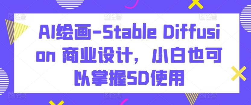 AI绘画-Stable Diffusion 商业设计，小白也可以掌握SD使用-泱泱学习社