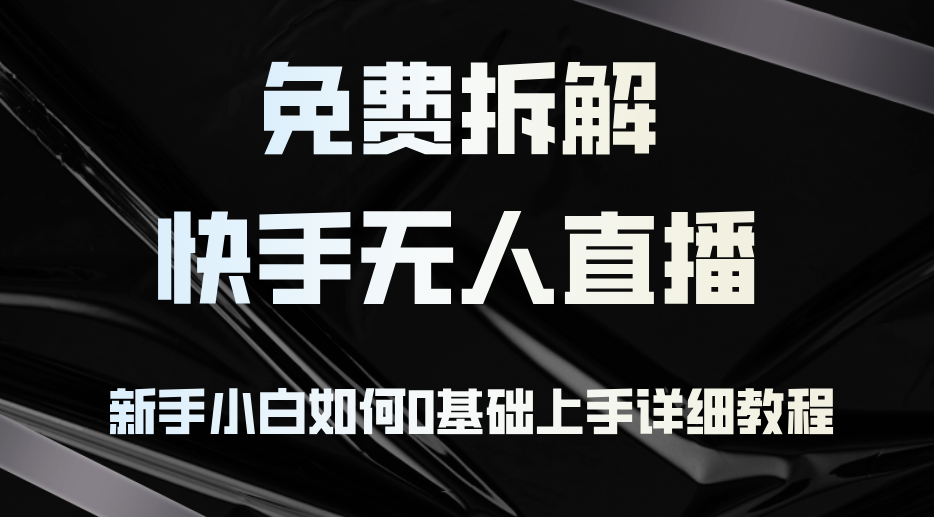 免费拆解：快手无人直播，新手小白如何0基础上手，详细教程-泱泱学习社
