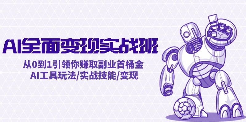 AI全面变现实操班：从0到1引领你赚取副业首桶金 AI工具玩法/实战技能/变现-泱泱学习社