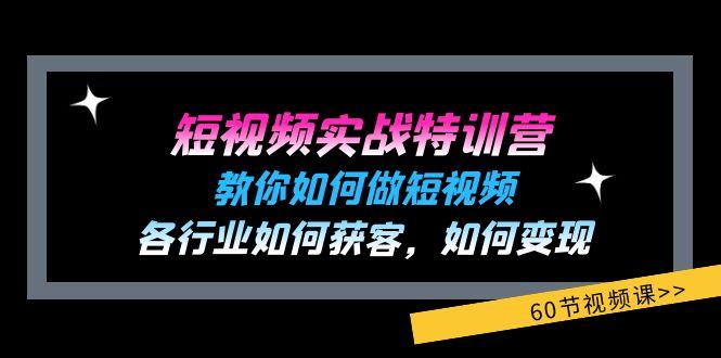 短视频实战特训营：教你如何做短视频，各行业如何获客，如何变现 (60节)-泱泱学习社