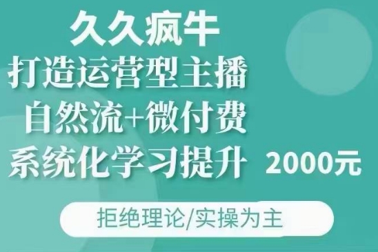 久久疯牛·自然流+微付费(12月23更新)打造运营型主播，包11月+12月-泱泱学习社