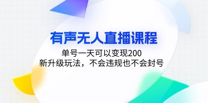 有声无人直播课程，单号一天可以变现200，新升级玩法，不会违规也不会封号-泱泱学习社