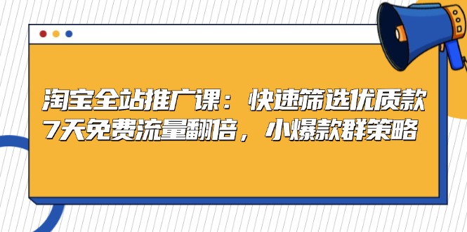 淘宝全站推广课：快速筛选优质款，7天免费流量翻倍，小爆款群策略-泱泱学习社