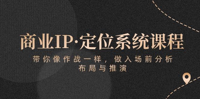 商业IP·定位系统课程：带你像 作战一样，做入场 前分析，布局与推演-泱泱学习社