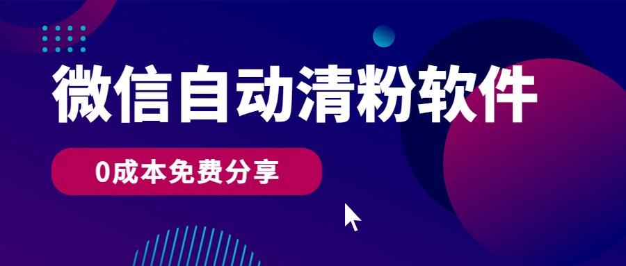 微信自动清粉软件，0成本免费分享，可自用可变现，一天400+-泱泱学习社