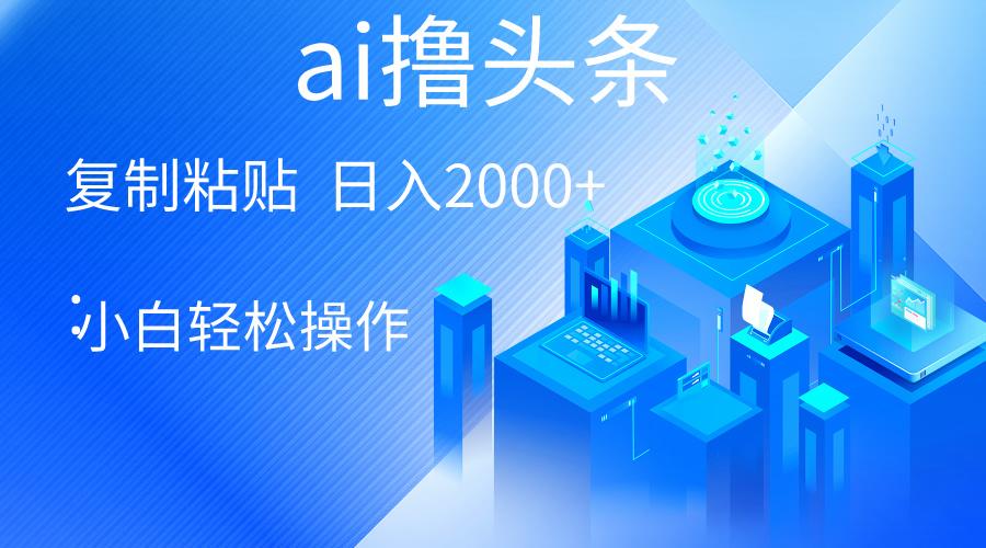 AI一键生成爆款文章撸头条 轻松日入2000+，小白操作简单， 收益无上限-泱泱学习社