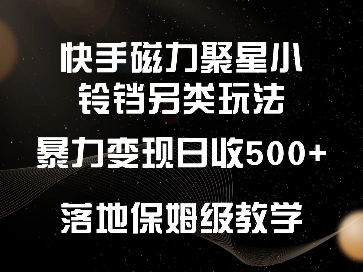快手磁力聚星小铃铛另类玩法，暴力变现日入500+，小白轻松上手，落地保姆级教学-泱泱学习社