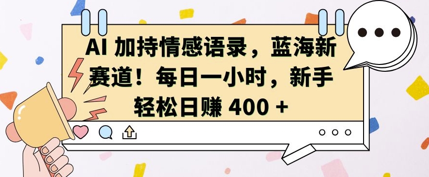 AI 加持情感语录，蓝海新赛道，每日一小时，新手轻松日入 400【揭秘】-泱泱学习社