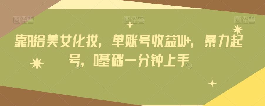 靠AI给美女化妆，单账号收益1W+，暴力起号，0基础一分钟上手-泱泱学习社