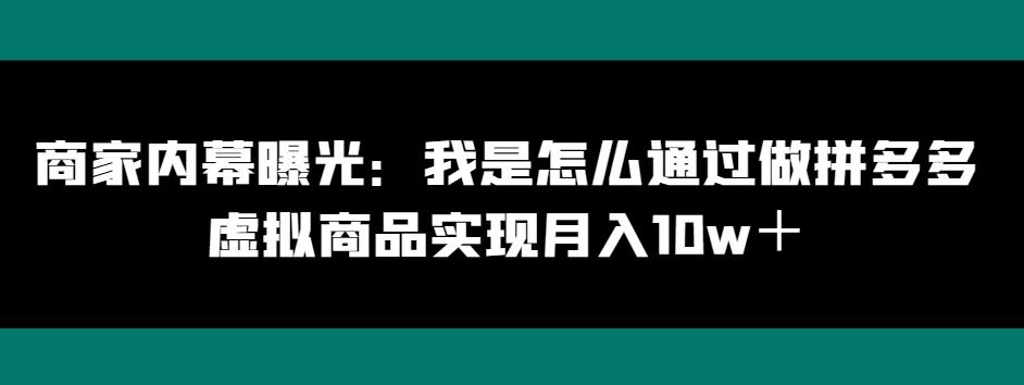 商家内幕曝光：我是怎么通过做拼多多虚拟商品实现月入10w＋-泱泱学习社