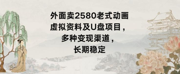 外面卖2580老式动画虚拟资料及U盘项目，多种变现渠道，长期稳定-泱泱学习社