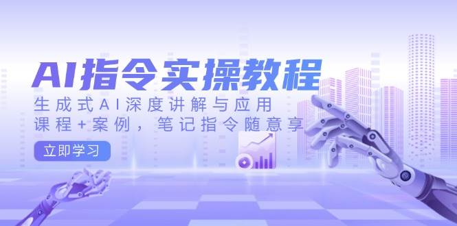 AI指令实战课，生成式AI深度讲解与应用，课程+案例，笔记指令随意享(更新)-泱泱学习社