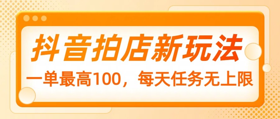抖音拍店新玩法，一单最高100，每天任务无上限-泱泱学习社