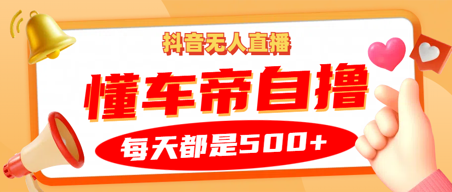 抖音无人直播“懂车帝”自撸玩法，每天2小时收益500+-泱泱学习社