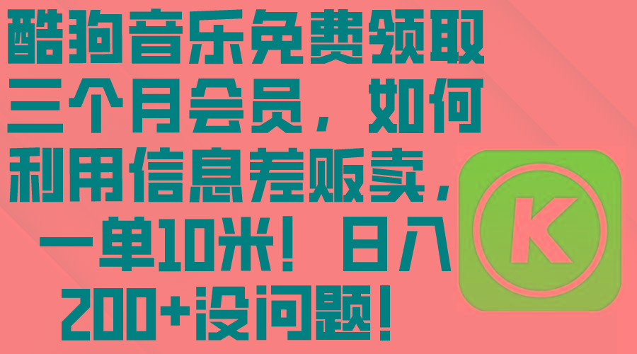 酷狗音乐免费领取三个月会员，利用信息差贩卖，一单10米！日入200+没问题-泱泱学习社