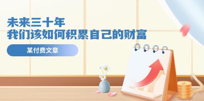 某公众号付费文《未来三十年，我们该如何积累自己的财富》-泱泱学习社