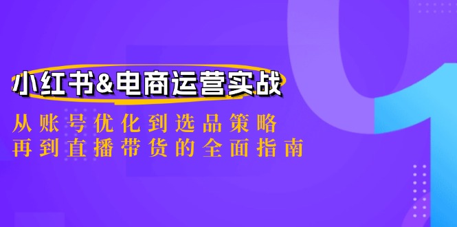 小红书&电商运营实战：从账号优化到选品策略，再到直播带货的全面指南-泱泱学习社