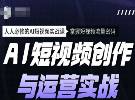 AI短视频创作与运营实战课程，人人必修的AI短视频实战课，掌握短视频流量密码-泱泱学习社