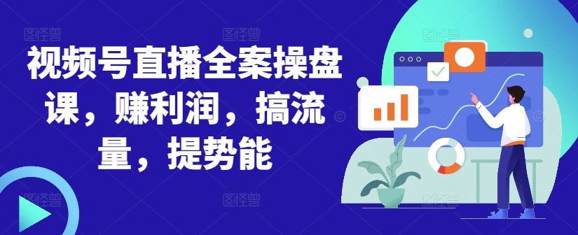 视频号直播全案操盘课，赚利润，搞流量，提势能-泱泱学习社