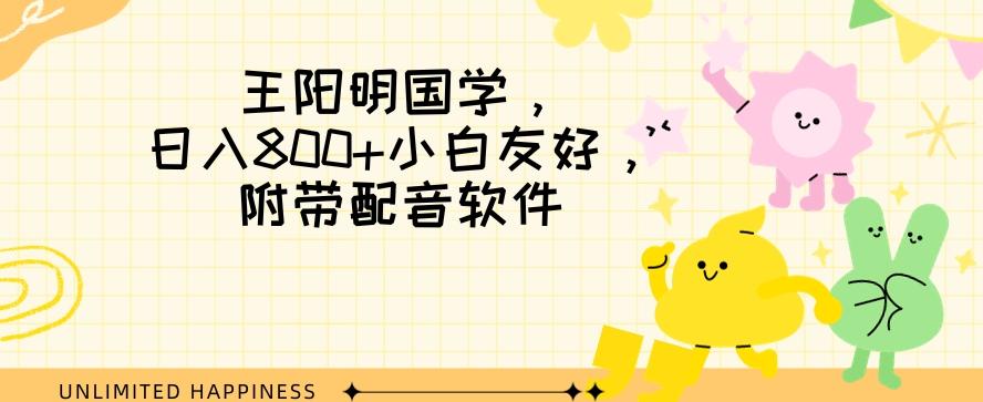 王阳明国学项目，日入800+小白也能玩转，附带配音软件-泱泱学习社