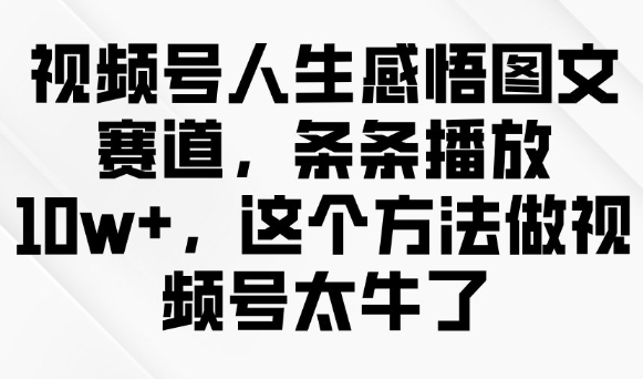 视频号人生感悟图文赛道，条条播放10w+，这个方法做视频号太牛了-泱泱学习社