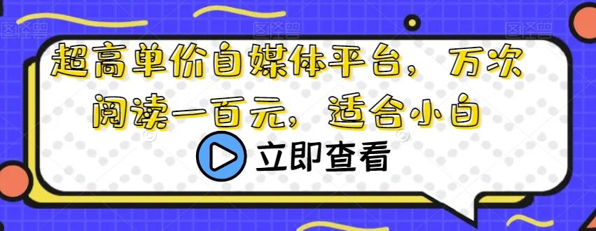 超高单价自媒体平台，万次阅读一百元，适合小白-泱泱学习社