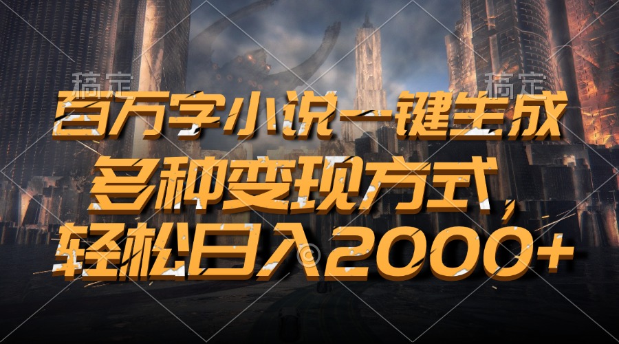 百万字小说一键生成，多种变现方式，轻松日入2000+-泱泱学习社