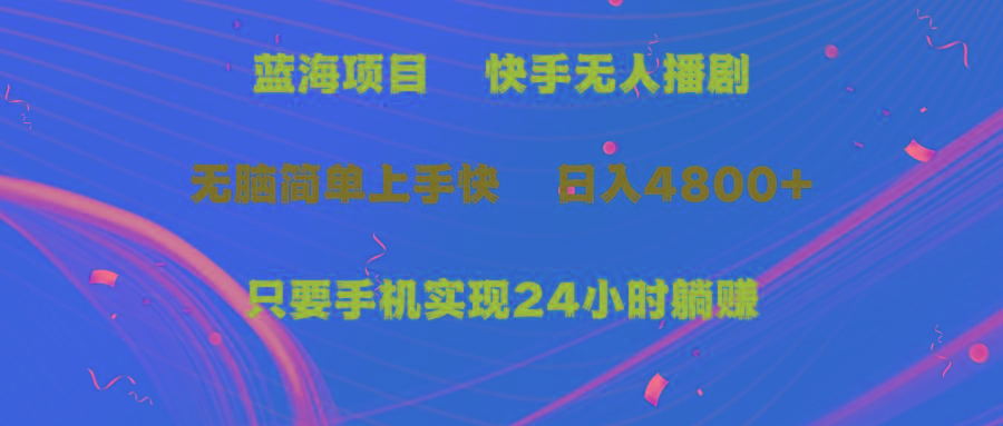 (9937期)蓝海项目，快手无人播剧，一天收益4800+，手机也能实现24小时躺赚，无脑…-泱泱学习社