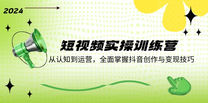 短视频实操训练营：从认知到运营，全面掌握抖音创作与变现技巧-泱泱学习社